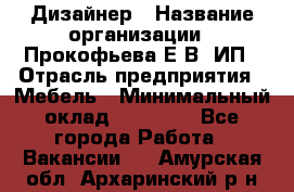 Дизайнер › Название организации ­ Прокофьева Е.В, ИП › Отрасль предприятия ­ Мебель › Минимальный оклад ­ 40 000 - Все города Работа » Вакансии   . Амурская обл.,Архаринский р-н